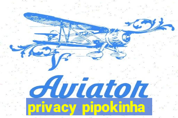 privacy pipokinha